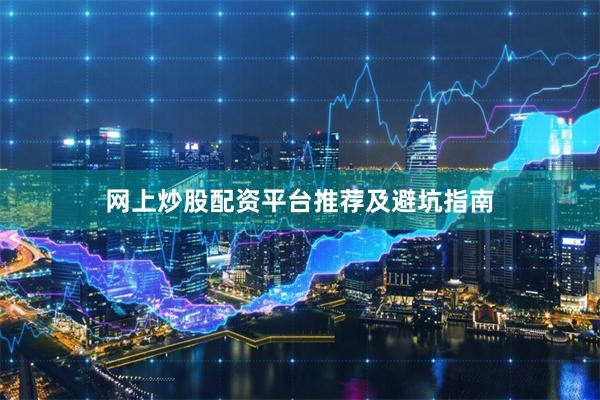 网上炒股配资平台推荐及避坑指南